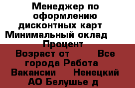 Менеджер по оформлению дисконтных карт  › Минимальный оклад ­ 20 000 › Процент ­ 20 › Возраст от ­ 20 - Все города Работа » Вакансии   . Ненецкий АО,Белушье д.